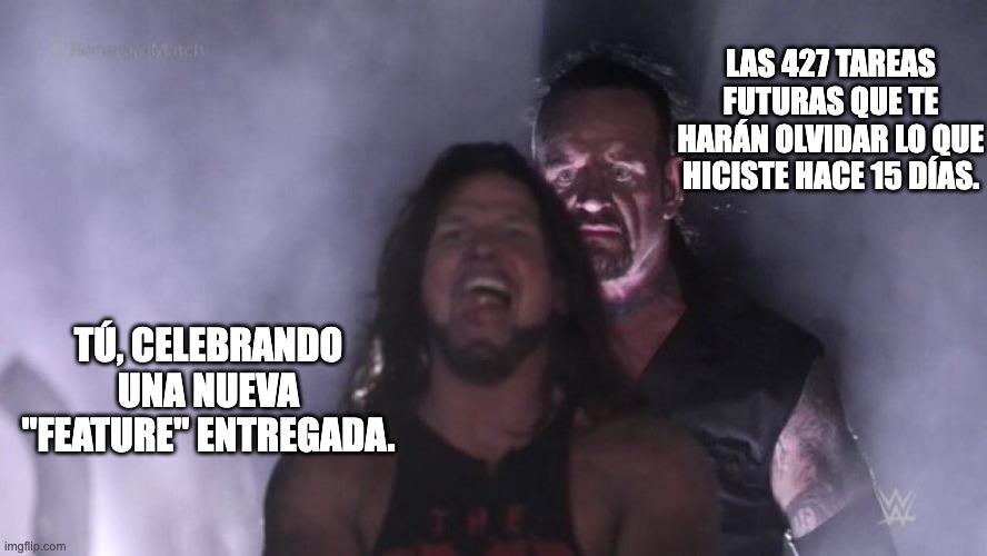 Meme en el que aparece un luchador riendo afablemente y The Undertaker detrás con cara de pocos amigos. El texto reza 'Tú, celebrando una nueva feature entregada.' y 'Las 427 tareas futuras que te harán olvidar lo que hiciste hace 15 días.' junto a cada personaje respectivamente.